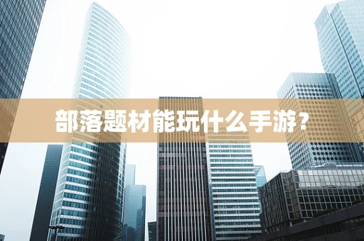 部落题材能玩什么手游？
