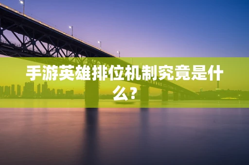 手游英雄排位机制究竟是什么？