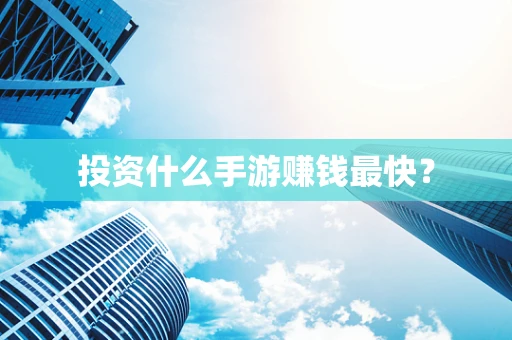 投资什么手游赚钱最快？