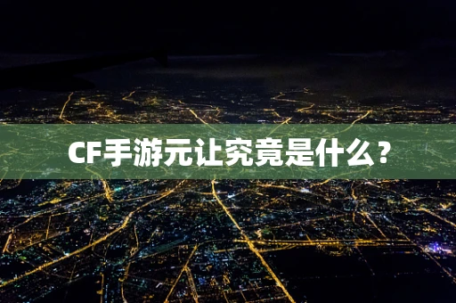 CF手游元让究竟是什么？