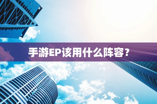 手游EP该用什么阵容？