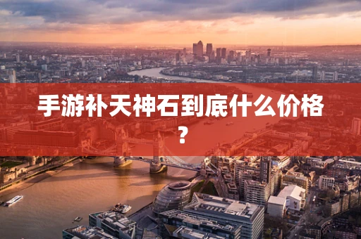 手游补天神石到底什么价格？