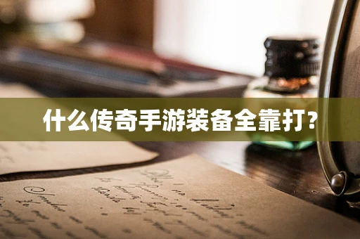 什么传奇手游装备全靠打？