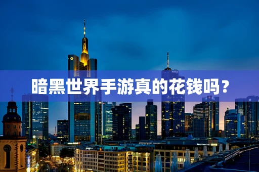 暗黑世界手游真的花钱吗？