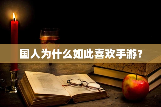 国人为什么如此喜欢手游？