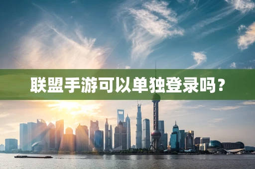联盟手游可以单独登录吗？