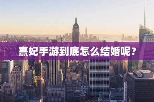熹妃手游到底怎么结婚呢？