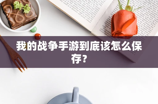 我的战争手游到底该怎么保存？