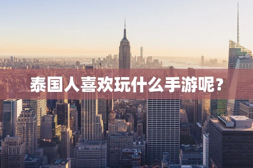 泰国人喜欢玩什么手游呢？