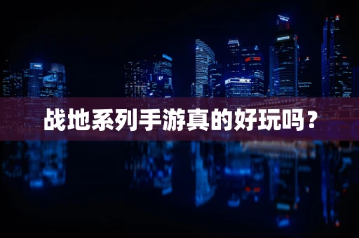 战地系列手游真的好玩吗？
