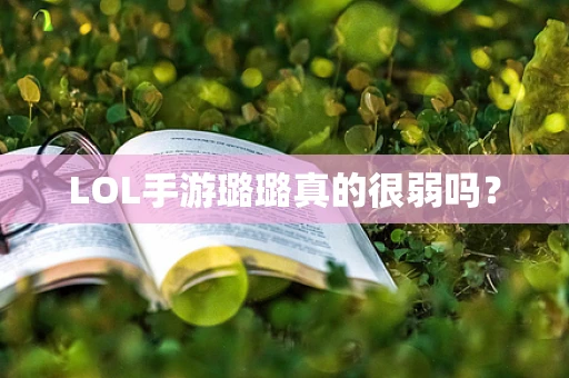 LOL手游璐璐真的很弱吗？