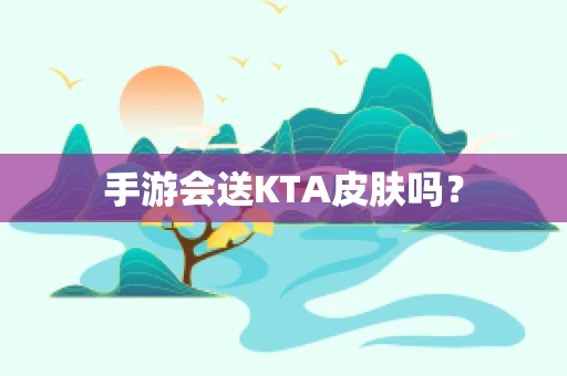 手游会送KTA皮肤吗？