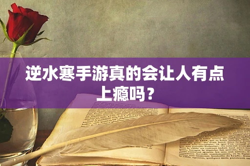 逆水寒手游真的会让人有点上瘾吗？