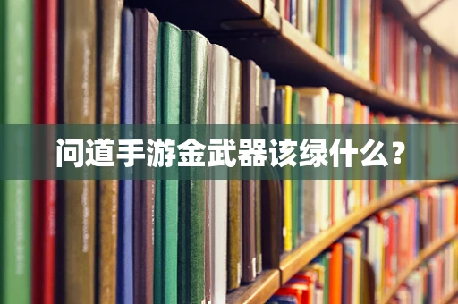 问道手游金武器该绿什么？