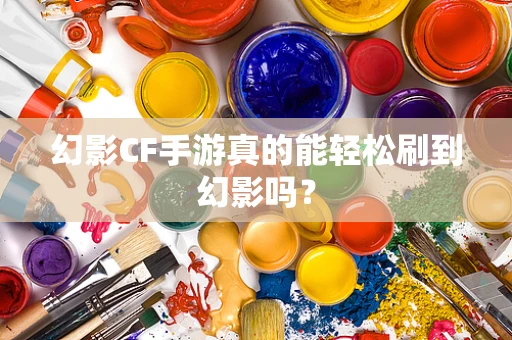 幻影CF手游真的能轻松刷到幻影吗？