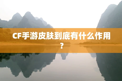 CF手游皮肤到底有什么作用？