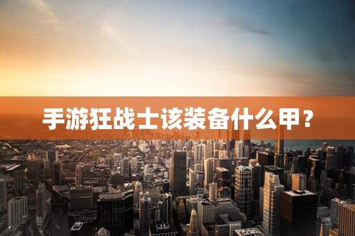 手游狂战士该装备什么甲？