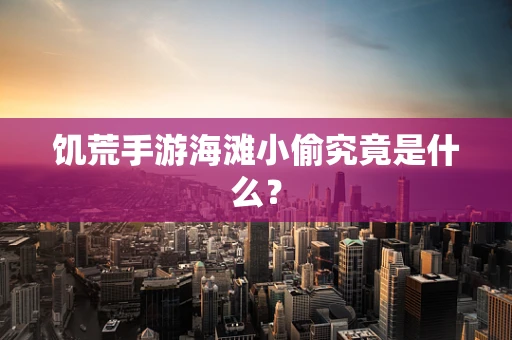 饥荒手游海滩小偷究竟是什么？