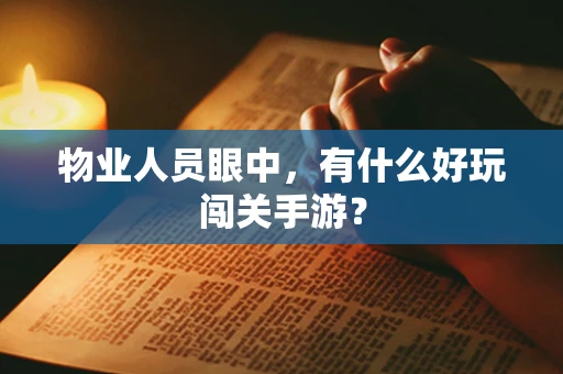 物业人员眼中，有什么好玩闯关手游？