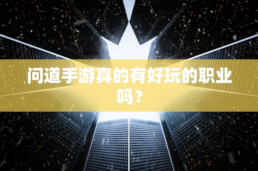 问道手游真的有好玩的职业吗？