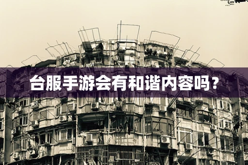 台服手游会有和谐内容吗？