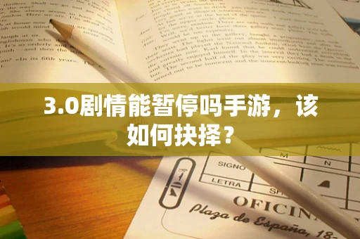 3.0剧情能暂停吗手游，该如何抉择？
