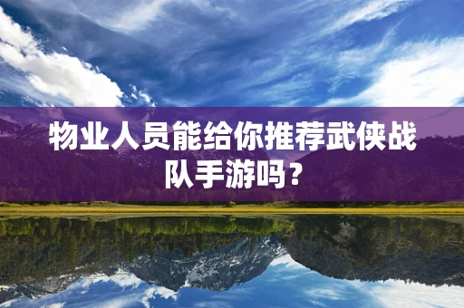 物业人员能给你推荐武侠战队手游吗？