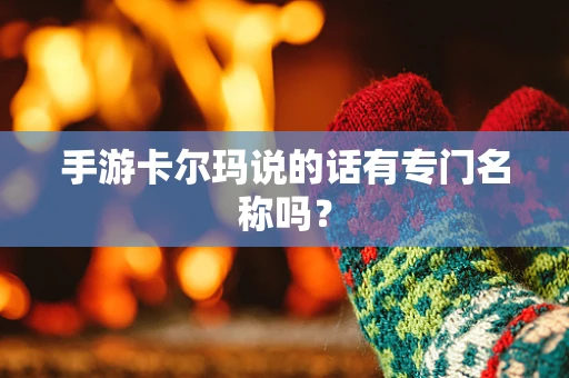 手游卡尔玛说的话有专门名称吗？
