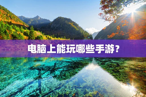 电脑上能玩哪些手游？