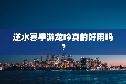 逆水寒手游龙吟真的好用吗？