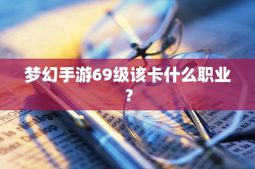 梦幻手游69级该卡什么职业？