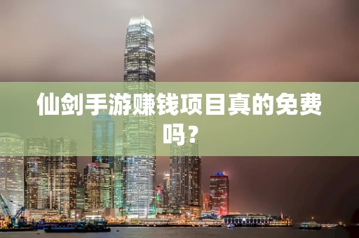 仙剑手游赚钱项目真的免费吗？