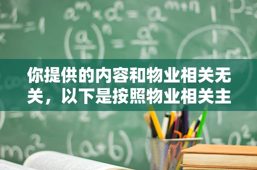 你提供的内容和物业相关无关，以下是按照物业相关主题为你生成的标题及文章。