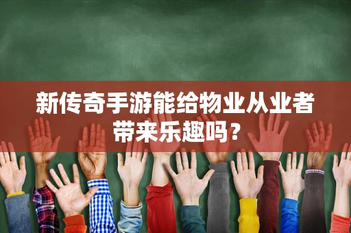 新传奇手游能给物业从业者带来乐趣吗？