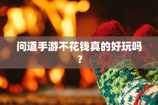 问道手游不花钱真的好玩吗？