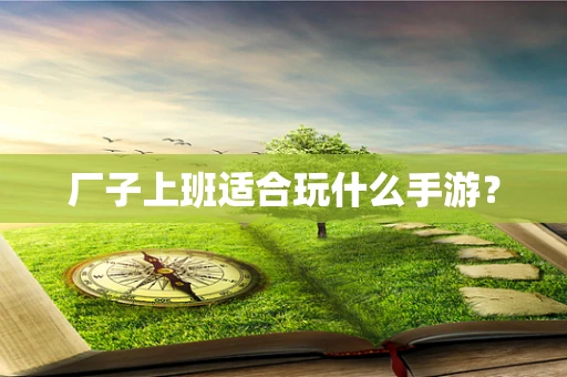 厂子上班适合玩什么手游？