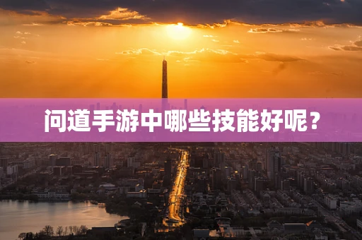 问道手游中哪些技能好呢？