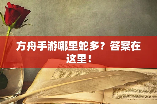 方舟手游哪里蛇多？答案在这里！