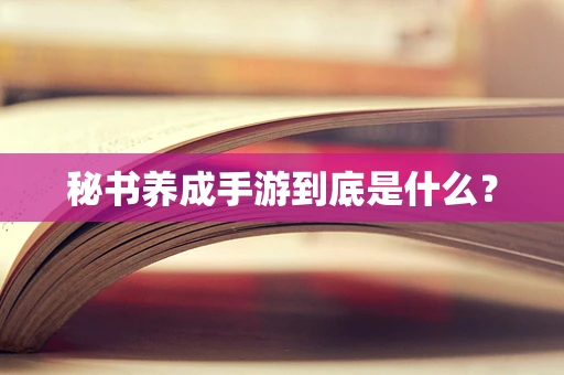秘书养成手游到底是什么？