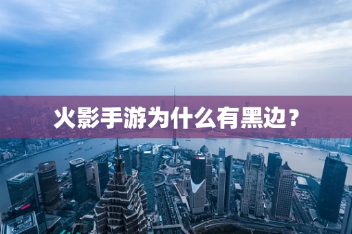 火影手游为什么有黑边？