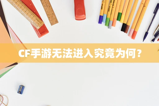 CF手游无法进入究竟为何？