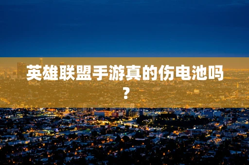 英雄联盟手游真的伤电池吗？