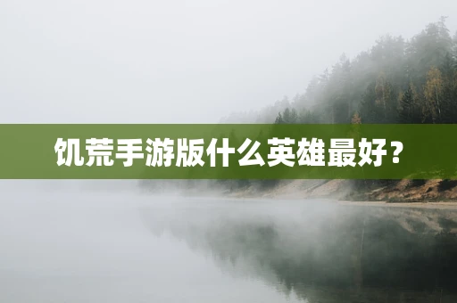 饥荒手游版什么英雄最好？