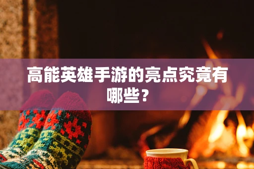 高能英雄手游的亮点究竟有哪些？