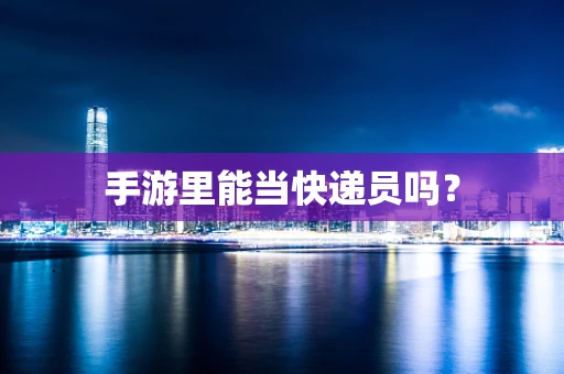 手游里能当快递员吗？