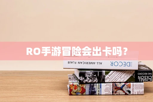 RO手游冒险会出卡吗？