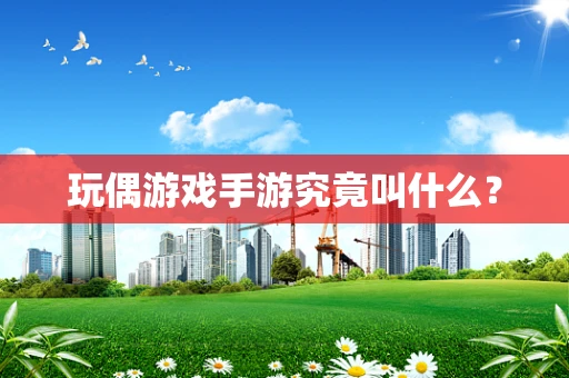 玩偶游戏手游究竟叫什么？