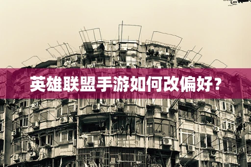 英雄联盟手游如何改偏好？