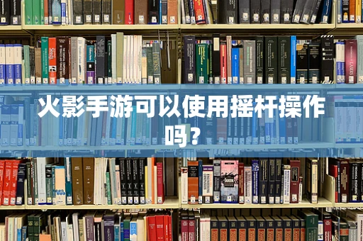 火影手游可以使用摇杆操作吗？