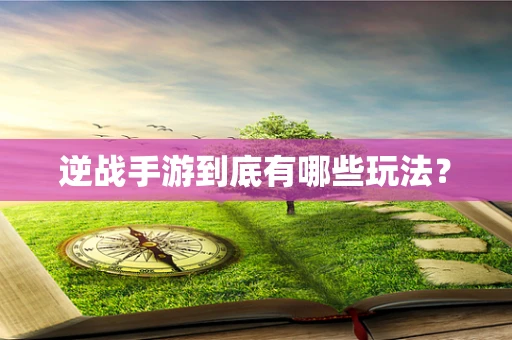 逆战手游到底有哪些玩法？